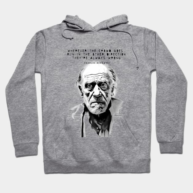 Charles Bukowski Quote: Wherever the Crowd Goes, Run in the Other Direction. They're Always Wrong. Hoodie by Puff Sumo